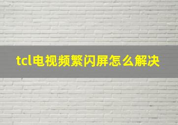 tcl电视频繁闪屏怎么解决