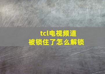 tcl电视频道被锁住了怎么解锁