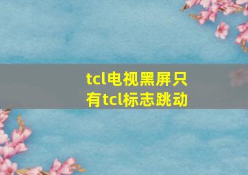 tcl电视黑屏只有tcl标志跳动