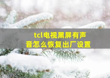 tcl电视黑屏有声音怎么恢复出厂设置