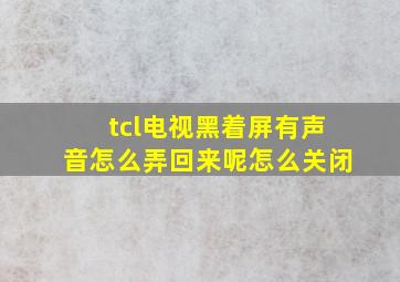 tcl电视黑着屏有声音怎么弄回来呢怎么关闭