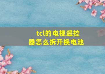 tcl的电视遥控器怎么拆开换电池