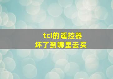 tcl的遥控器坏了到哪里去买