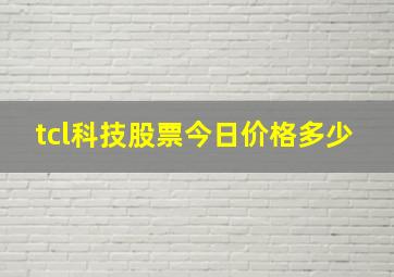 tcl科技股票今日价格多少