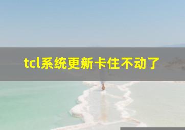 tcl系统更新卡住不动了