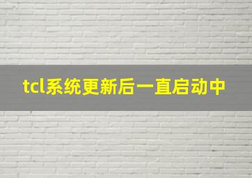 tcl系统更新后一直启动中