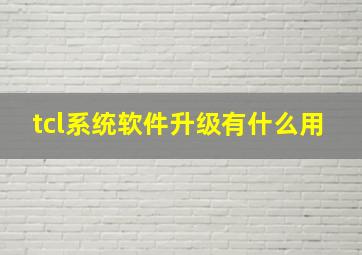 tcl系统软件升级有什么用