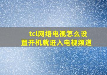 tcl网络电视怎么设置开机就进入电视频道