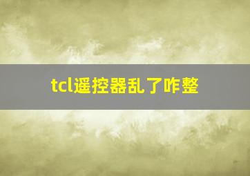 tcl遥控器乱了咋整