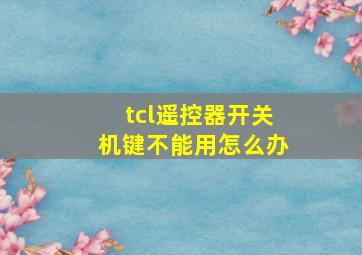 tcl遥控器开关机键不能用怎么办