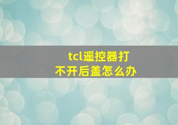 tcl遥控器打不开后盖怎么办