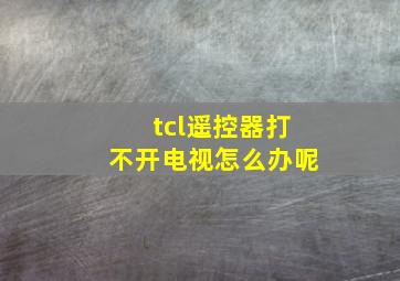 tcl遥控器打不开电视怎么办呢