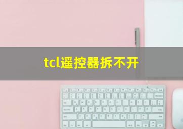 tcl遥控器拆不开