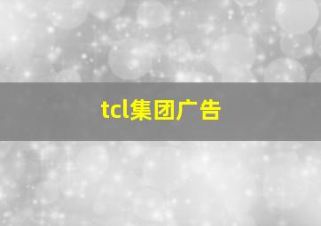 tcl集团广告