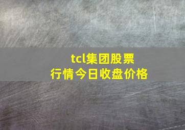 tcl集团股票行情今日收盘价格