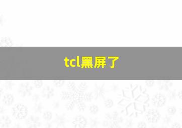 tcl黑屏了