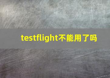 testflight不能用了吗