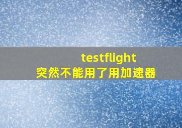 testflight突然不能用了用加速器