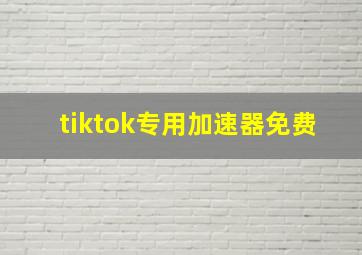 tiktok专用加速器免费