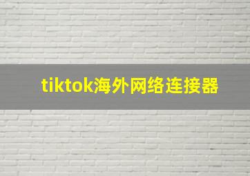 tiktok海外网络连接器