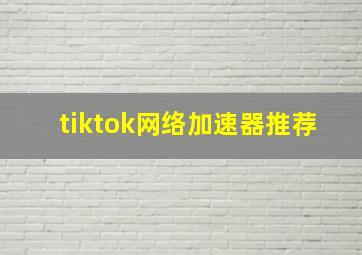 tiktok网络加速器推荐