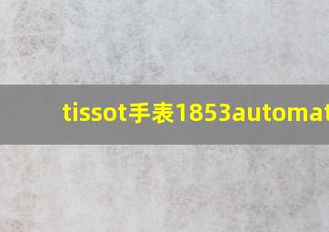 tissot手表1853automatic