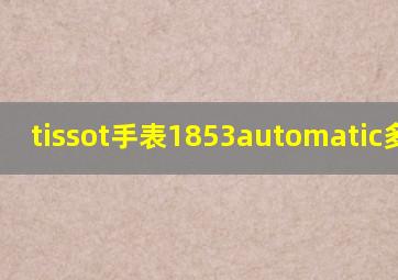 tissot手表1853automatic多少钱