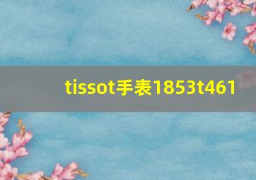 tissot手表1853t461