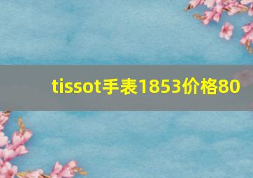 tissot手表1853价格80