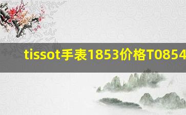 tissot手表1853价格T085410A