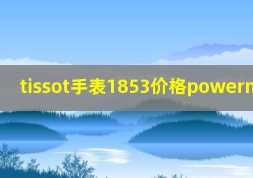 tissot手表1853价格powermatic80