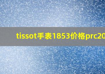 tissot手表1853价格prc200