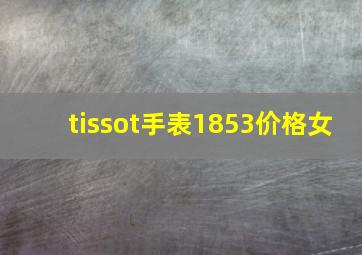 tissot手表1853价格女