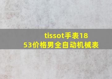 tissot手表1853价格男全自动机械表