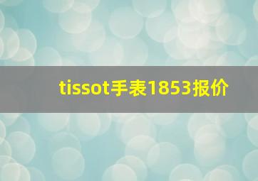 tissot手表1853报价