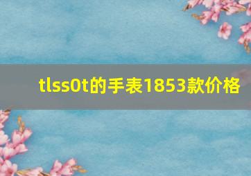 tlss0t的手表1853款价格