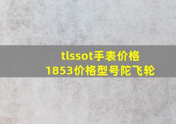 tlssot手表价格1853价格型号陀飞轮