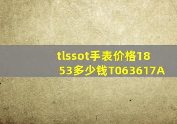 tlssot手表价格1853多少钱T063617A