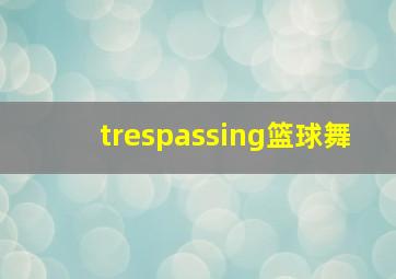 trespassing篮球舞