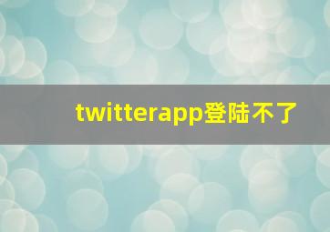 twitterapp登陆不了