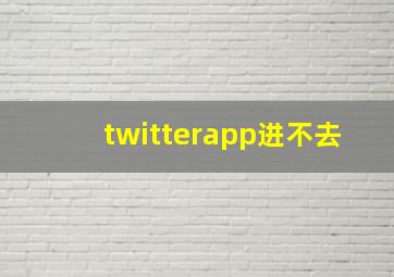 twitterapp进不去