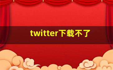 twitter下载不了