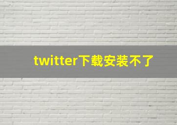 twitter下载安装不了