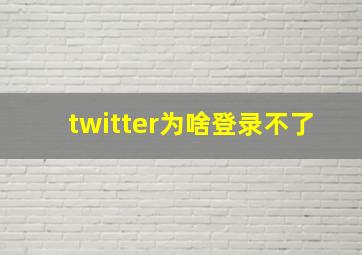 twitter为啥登录不了