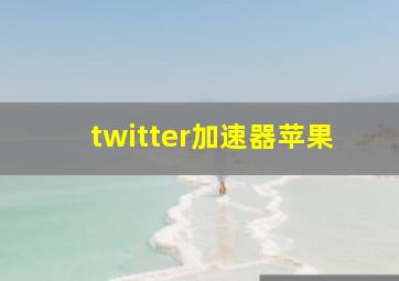 twitter加速器苹果