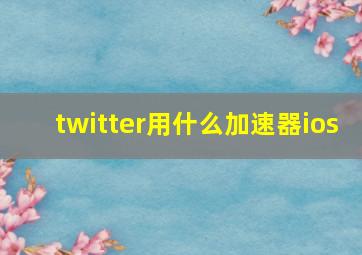 twitter用什么加速器ios