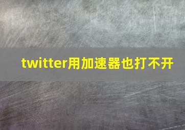 twitter用加速器也打不开