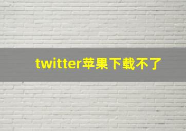 twitter苹果下载不了