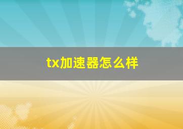 tx加速器怎么样