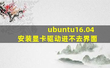 ubuntu16.04安装显卡驱动进不去界面